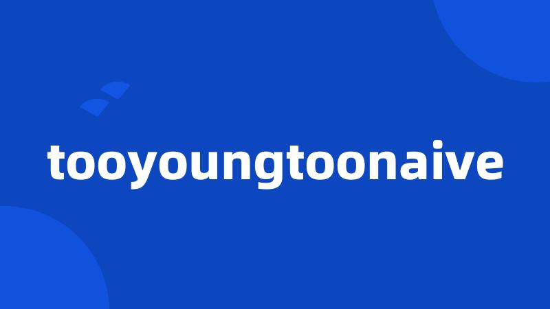 tooyoungtoonaive