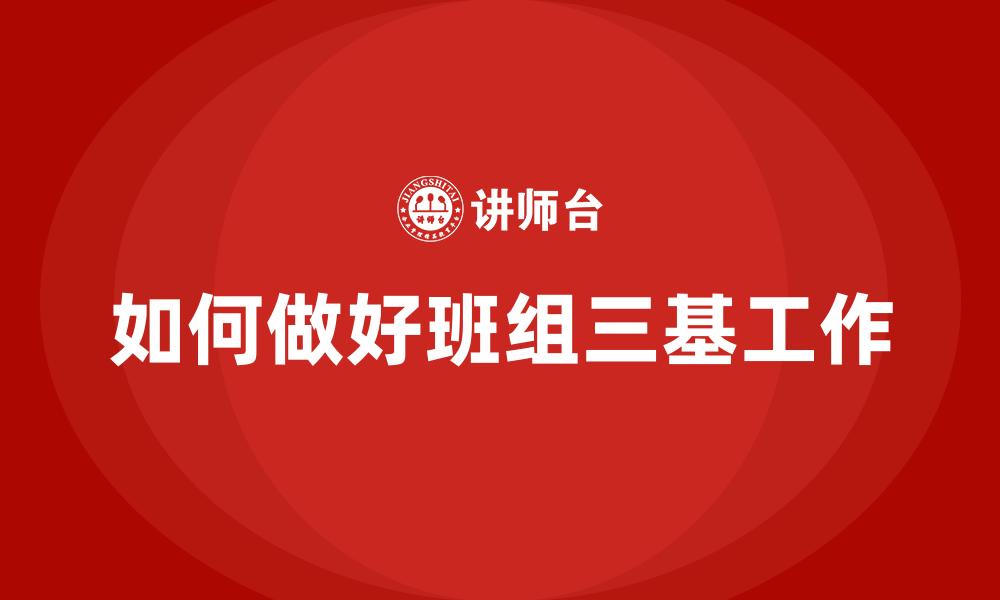 如何做好班组三基工作
