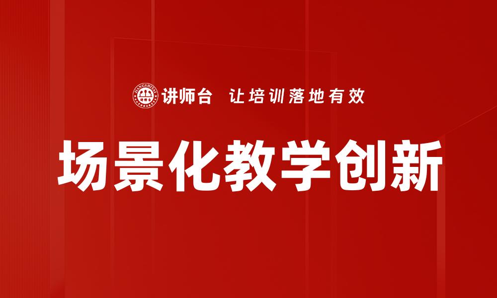 文章场景化教学提升学习效果的实用策略解析的缩略图