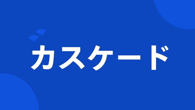 カスケード