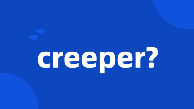 creeper?