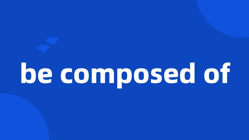 be composed of