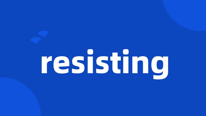 resisting