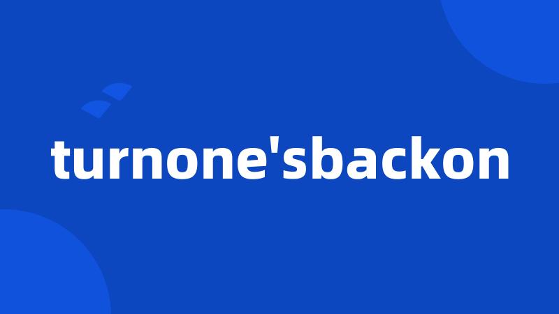 turnone'sbackon