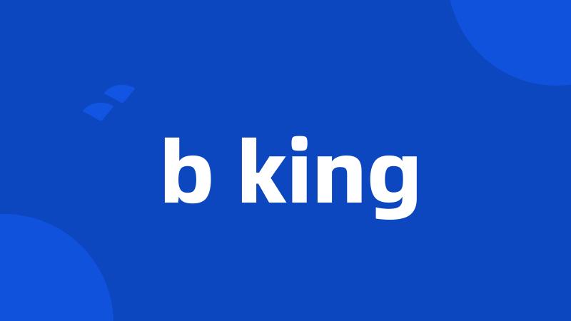 b king