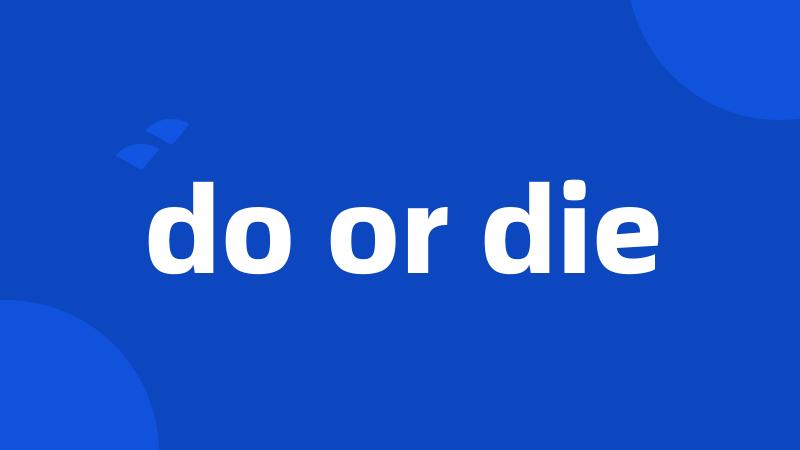 do or die