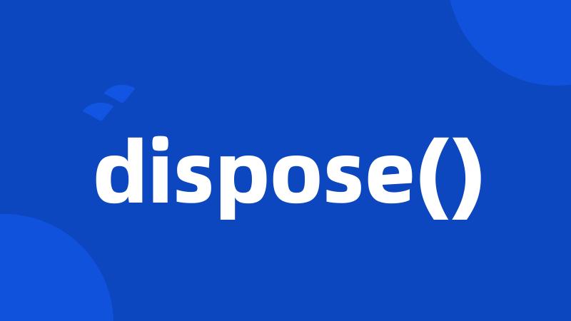 dispose()