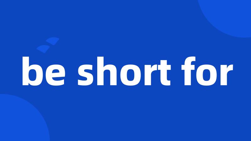 be short for