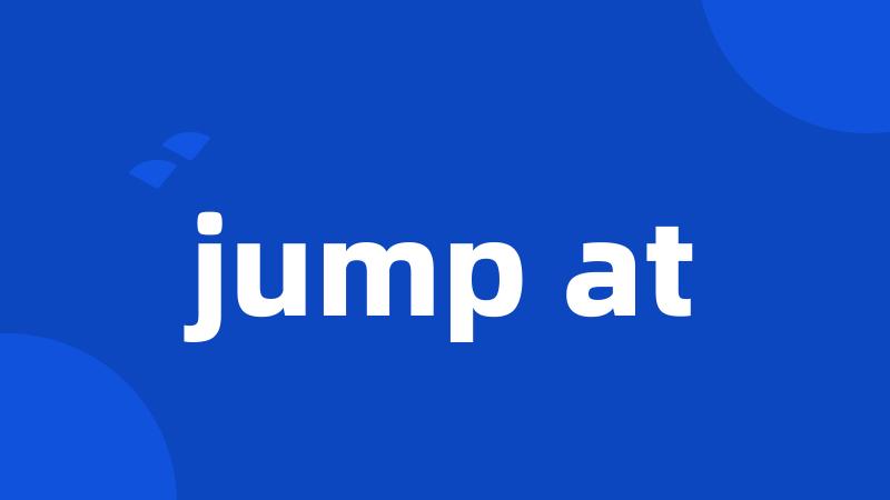 jump at