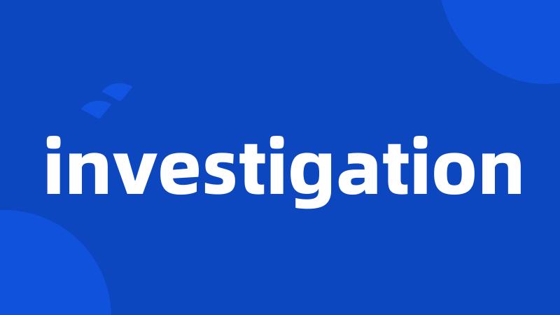 investigation