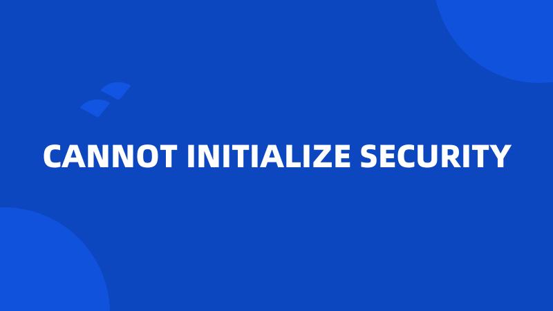 CANNOT INITIALIZE SECURITY