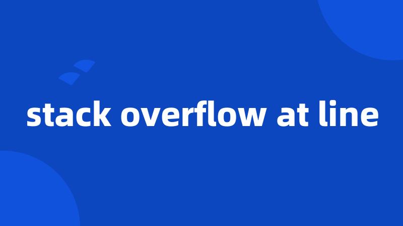 stack overflow at line