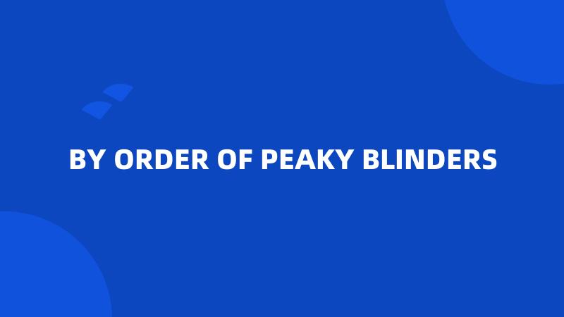 BY ORDER OF PEAKY BLINDERS