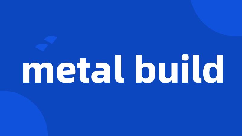 metal build