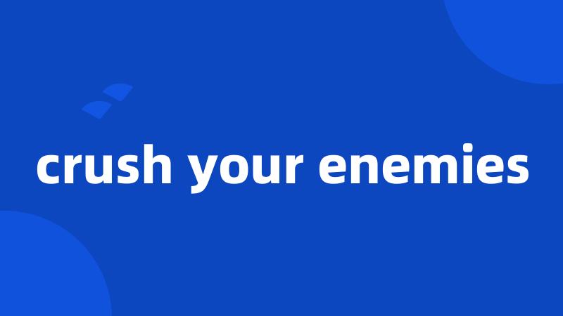 crush your enemies