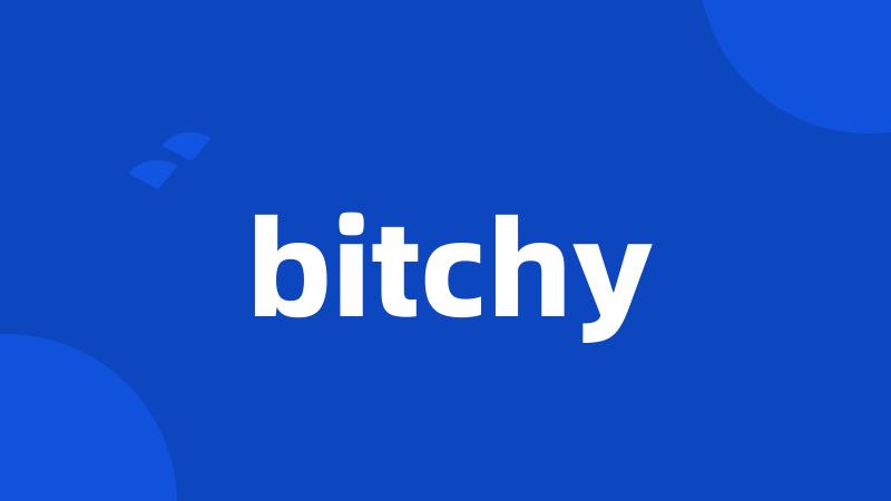 bitchy