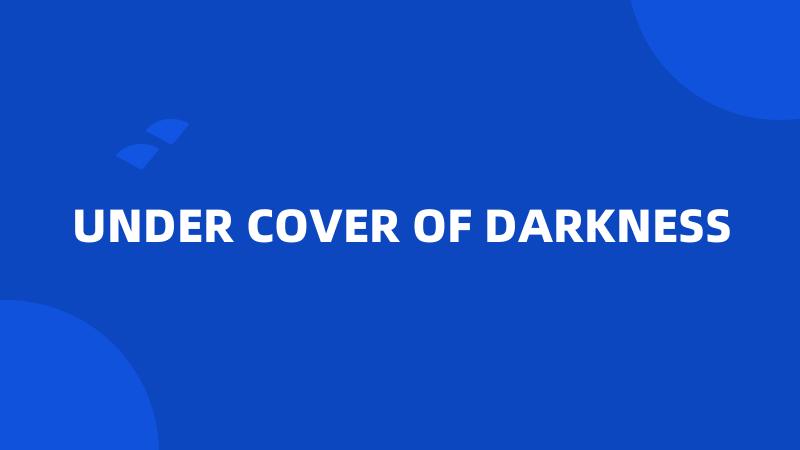 UNDER COVER OF DARKNESS