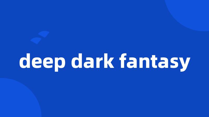 deep dark fantasy