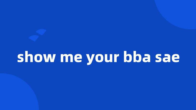 show me your bba sae