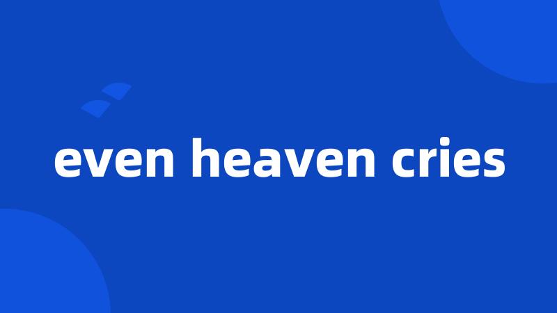 even heaven cries