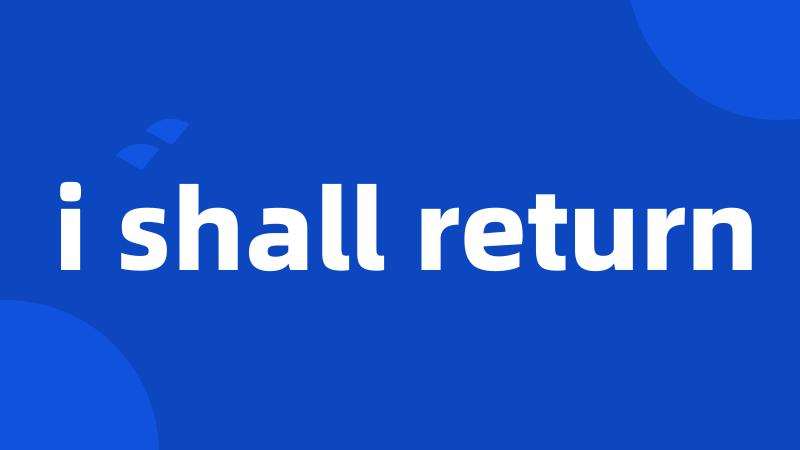 i shall return