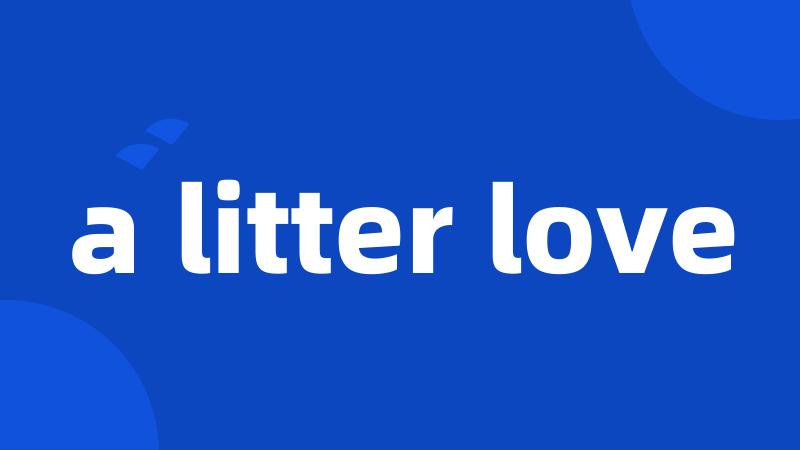 a litter love