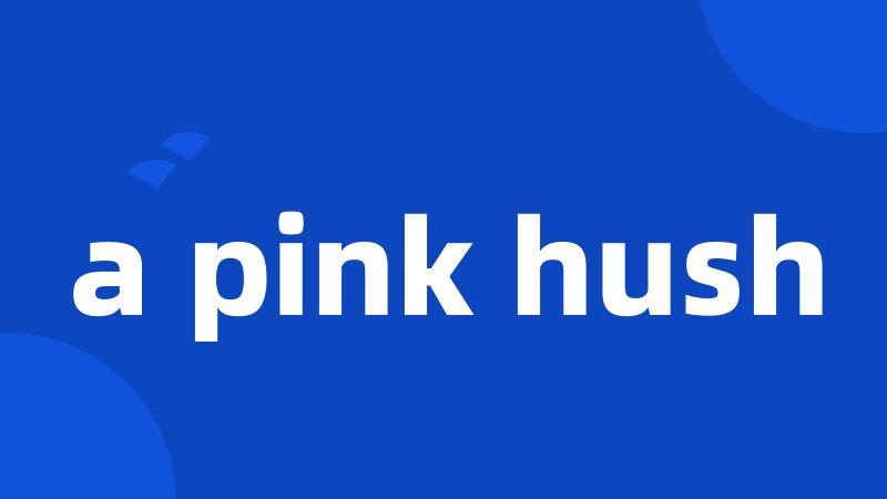 a pink hush