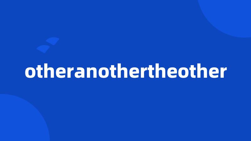 otheranothertheother