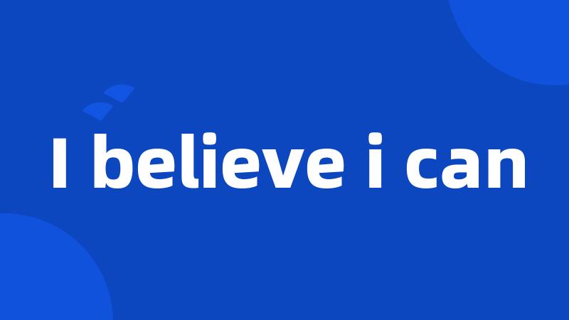 I believe i can