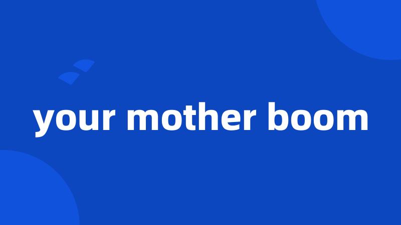 your mother boom