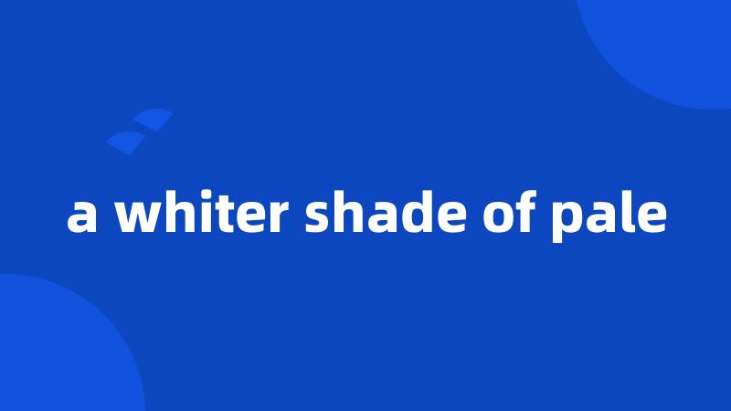 a whiter shade of pale