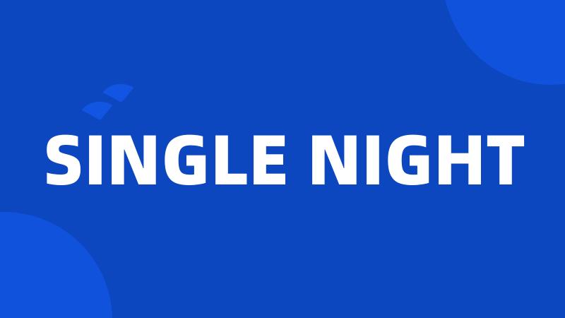 SINGLE NIGHT