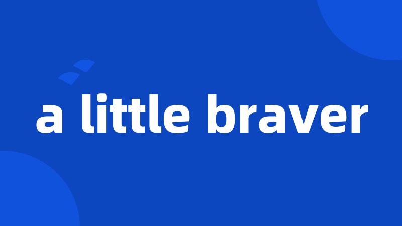 a little braver