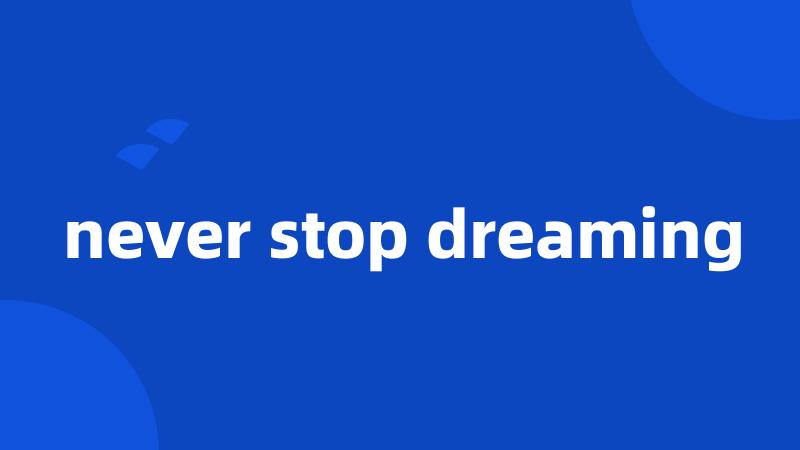 never stop dreaming