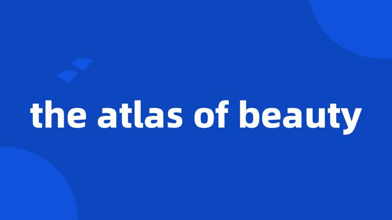 the atlas of beauty