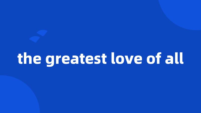 the greatest love of all