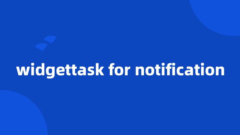 widgettask for notification