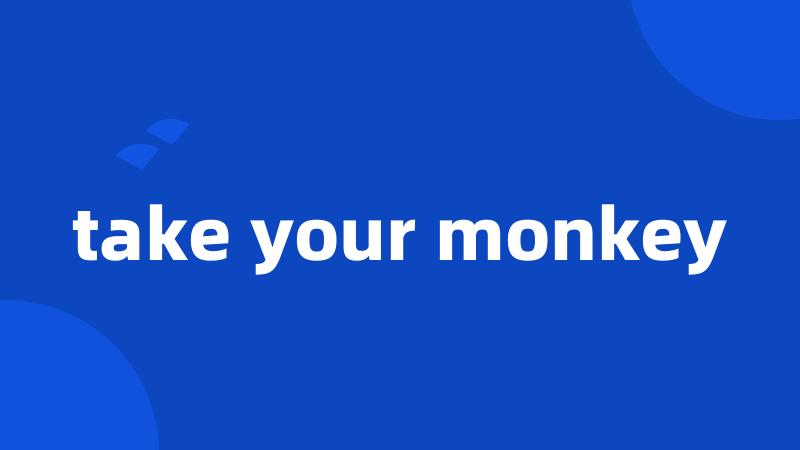 take your monkey