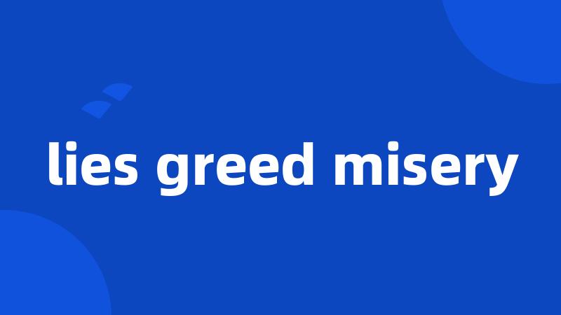 lies greed misery