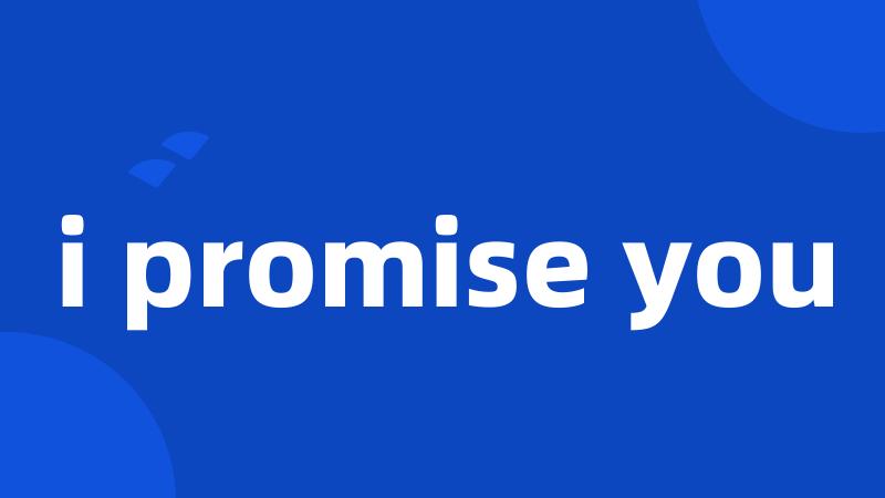 i promise you