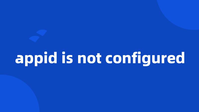 appid is not configured