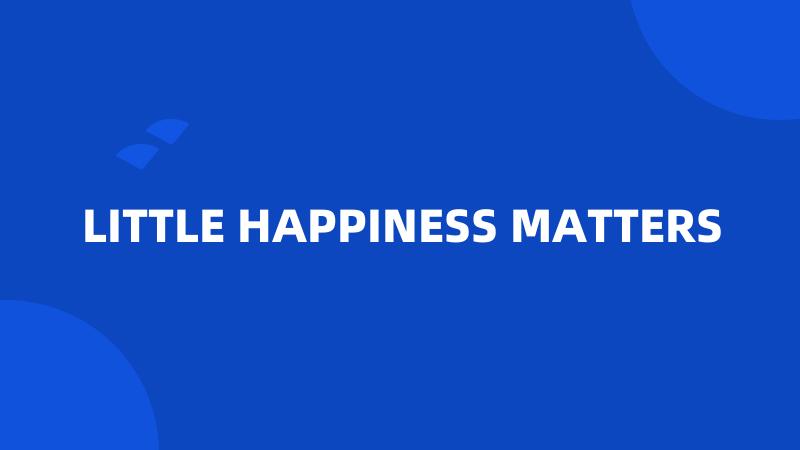 LITTLE HAPPINESS MATTERS