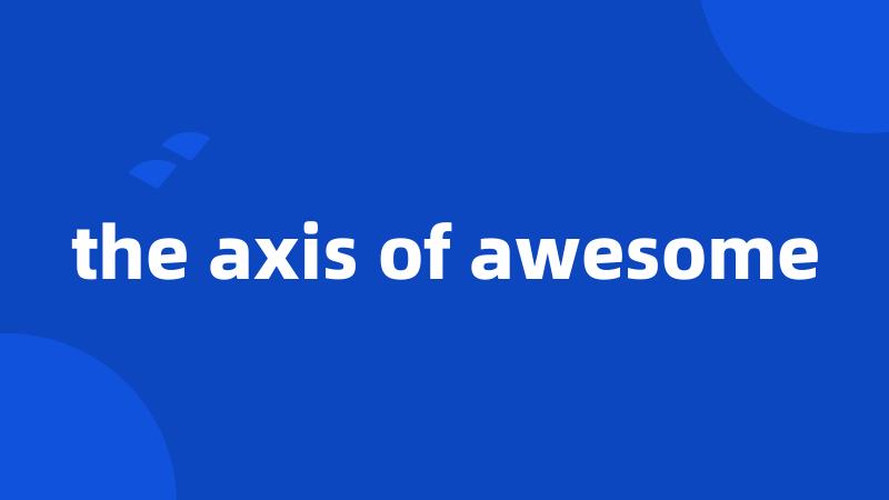 the axis of awesome