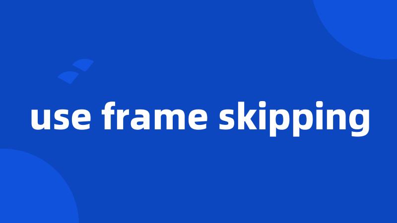 use frame skipping