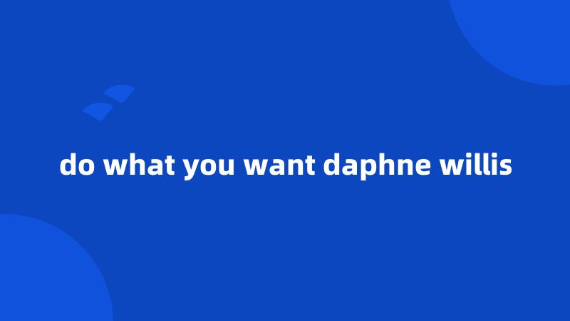 do what you want daphne willis