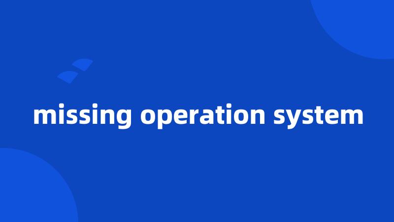 missing operation system