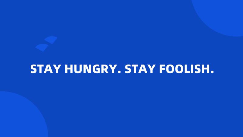 STAY HUNGRY. STAY FOOLISH.
