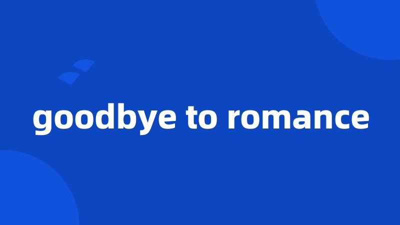 goodbye to romance