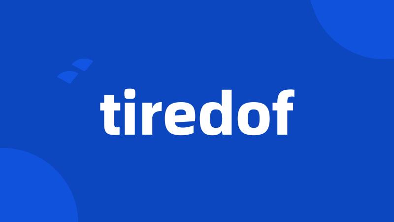 tiredof