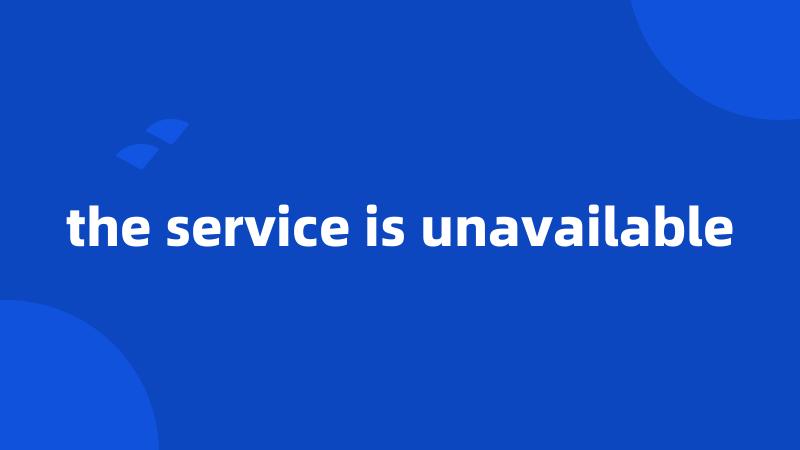 the service is unavailable